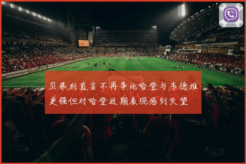 贝弗利直言不再争论哈登与韦德谁更强但对哈登近期表现感到失望