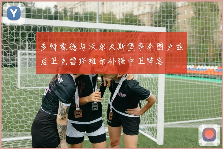 多特蒙德与沃尔夫斯堡争夺图卢兹后卫克雷斯维尔补强中卫阵容