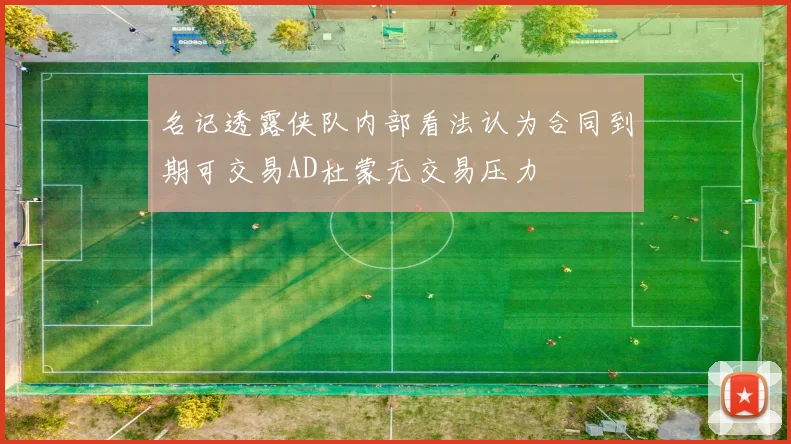 名记透露侠队内部看法认为合同到期可交易AD杜蒙无交易压力