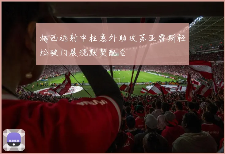 梅西远射中柱意外助攻苏亚雷斯轻松破门展现默契配合