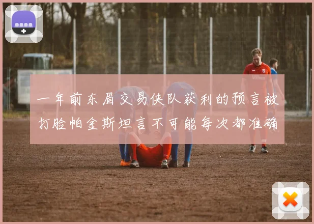 一年前东眉交易侠队获利的预言被打脸帕金斯坦言不可能每次都准确