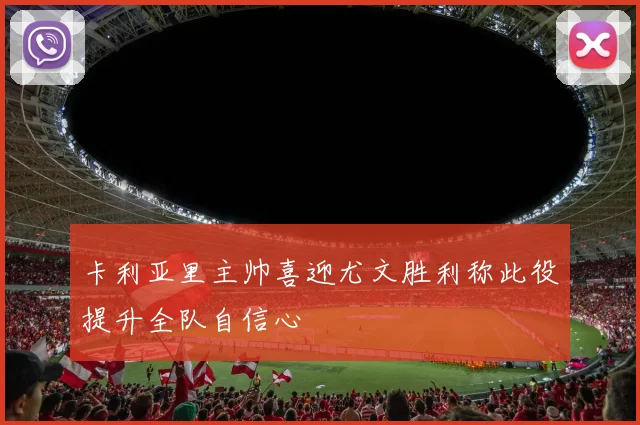 卡利亚里主帅喜迎尤文胜利称此役提升全队自信心