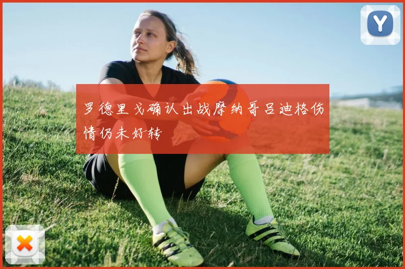 罗德里戈确认出战摩纳哥吕迪格伤情仍未好转