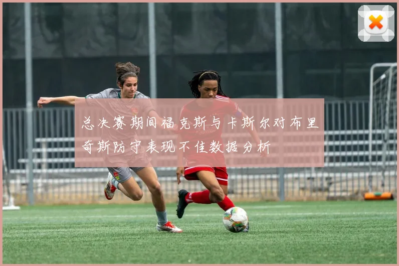 总决赛期间福克斯与卡斯尔对布里奇斯防守表现不佳数据分析
