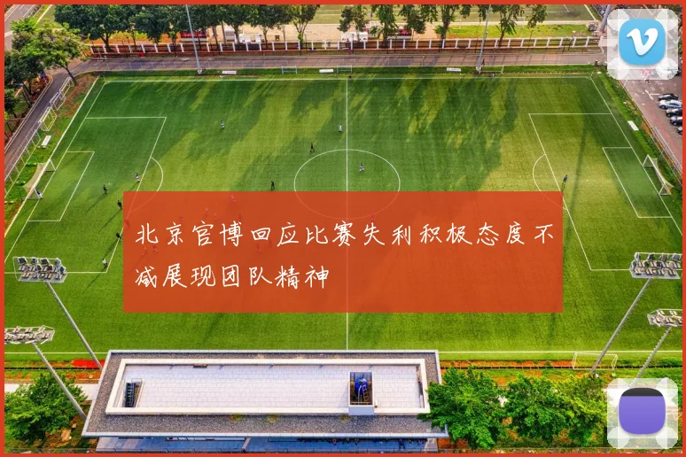 北京官博回应比赛失利积极态度不减展现团队精神