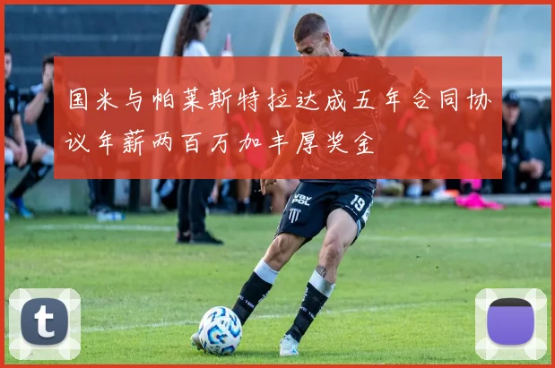 国米与帕莱斯特拉达成五年合同协议年薪两百万加丰厚奖金